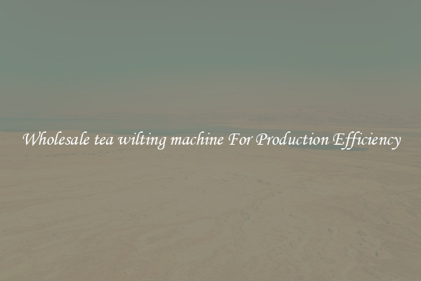 Wholesale tea wilting machine For Production Efficiency