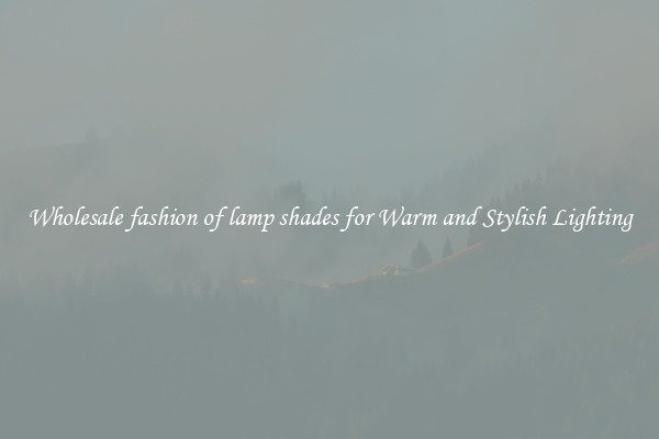 Wholesale fashion of lamp shades for Warm and Stylish Lighting