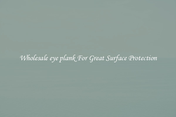 Wholesale eye plank For Great Surface Protection