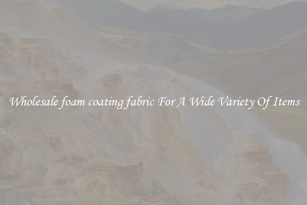 Wholesale foam coating fabric For A Wide Variety Of Items
