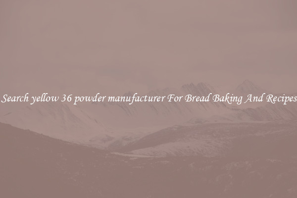 Search yellow 36 powder manufacturer For Bread Baking And Recipes