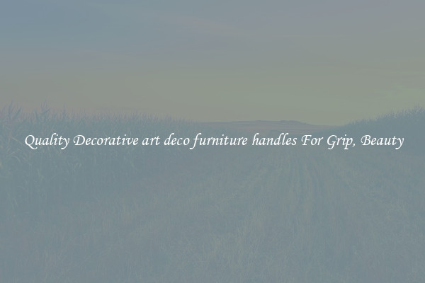 Quality Decorative art deco furniture handles For Grip, Beauty