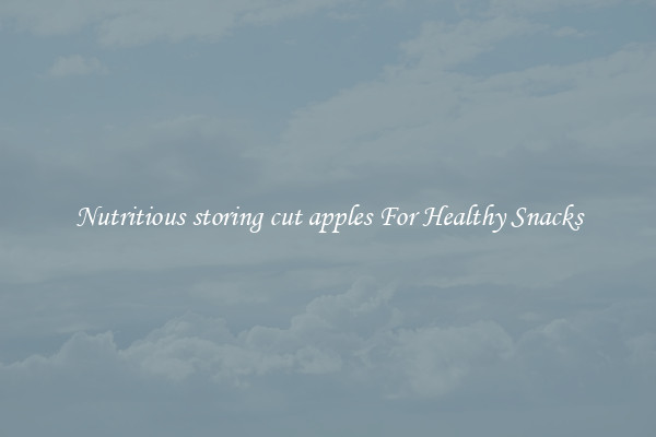 Nutritious storing cut apples For Healthy Snacks