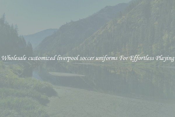 Wholesale customized liverpool soccer uniforms For Effortless Playing