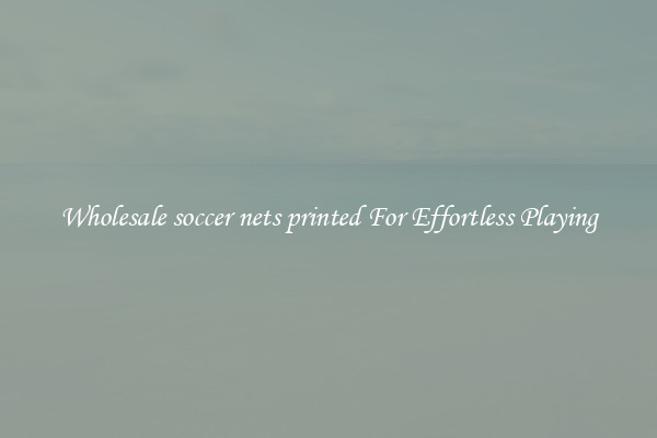 Wholesale soccer nets printed For Effortless Playing