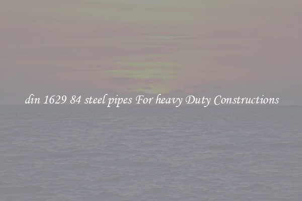 din 1629 84 steel pipes For heavy Duty Constructions