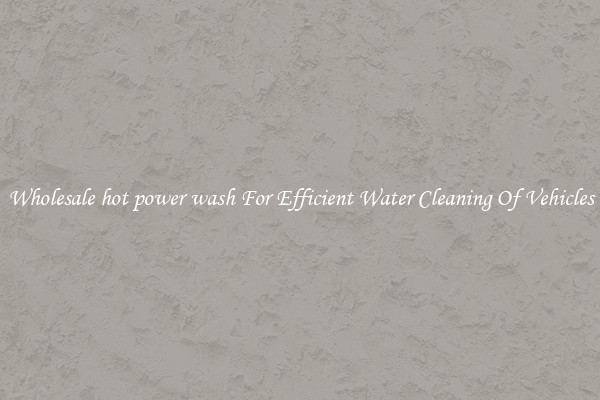 Wholesale hot power wash For Efficient Water Cleaning Of Vehicles