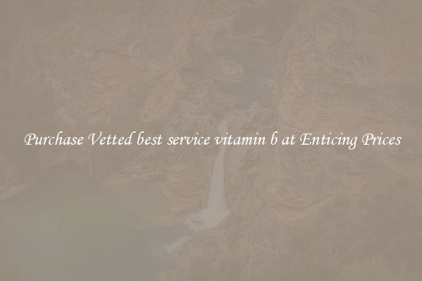 Purchase Vetted best service vitamin b at Enticing Prices