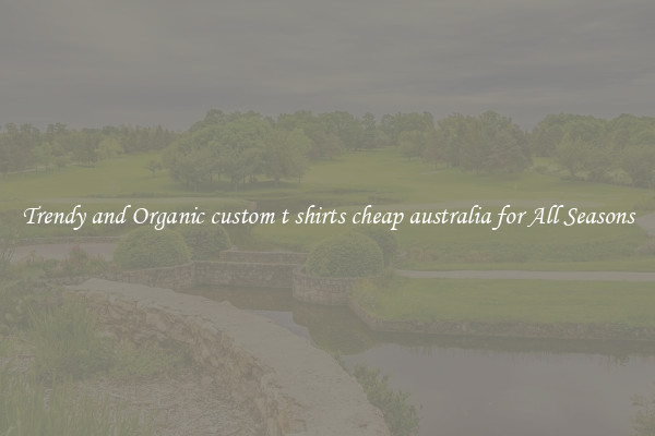 Trendy and Organic custom t shirts cheap australia for All Seasons