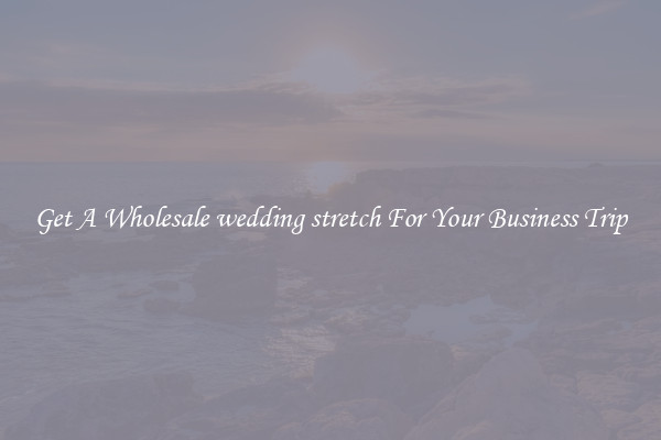 Get A Wholesale wedding stretch For Your Business Trip