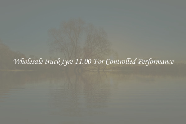 Wholesale truck tyre 11.00 For Controlled Performance