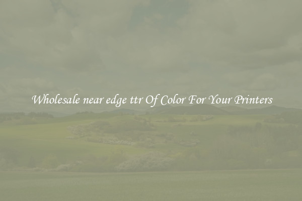 Wholesale near edge ttr Of Color For Your Printers