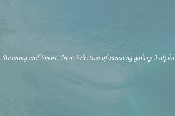 Stunning and Smart, New Selection of samsung galaxy 3 alpha