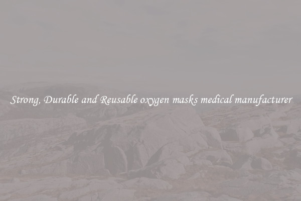 Strong, Durable and Reusable oxygen masks medical manufacturer