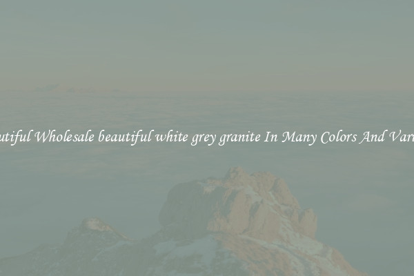 Beautiful Wholesale beautiful white grey granite In Many Colors And Varieties