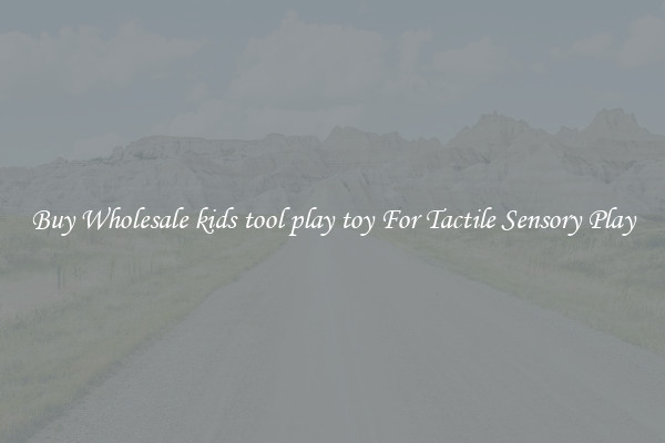 Buy Wholesale kids tool play toy For Tactile Sensory Play