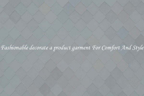 Fashionable decorate a product garment For Comfort And Style