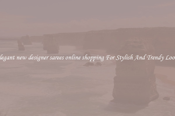 Elegant new designer sarees online shopping For Stylish And Trendy Looks