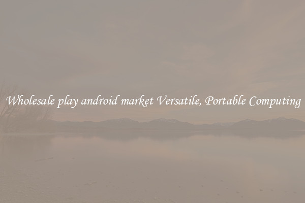 Wholesale play android market Versatile, Portable Computing