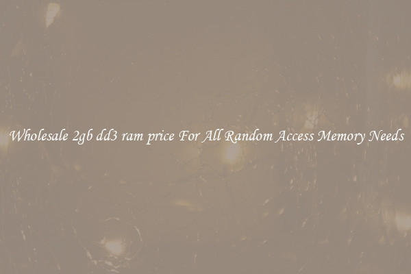 Wholesale 2gb dd3 ram price For All Random Access Memory Needs
