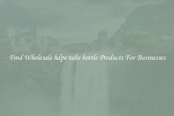 Find Wholesale hdpe tube bottle Products For Businesses