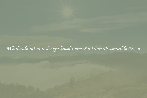 Wholesale interior design hotel room For Your Presentable Decor