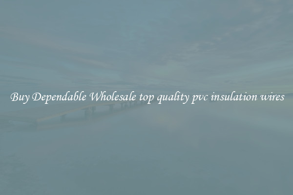 Buy Dependable Wholesale top quality pvc insulation wires