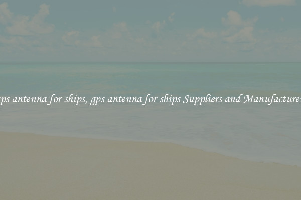 gps antenna for ships, gps antenna for ships Suppliers and Manufacturers