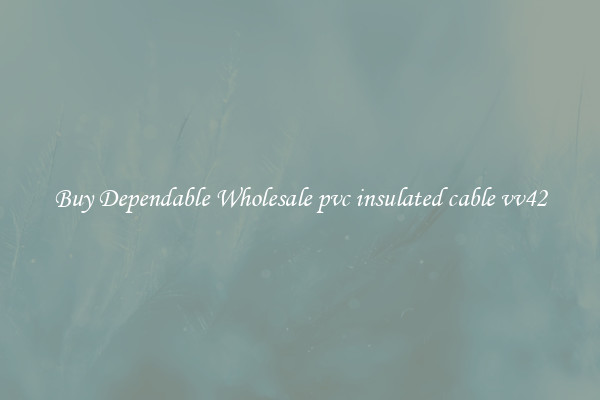 Buy Dependable Wholesale pvc insulated cable vv42