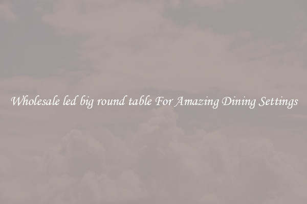 Wholesale led big round table For Amazing Dining Settings