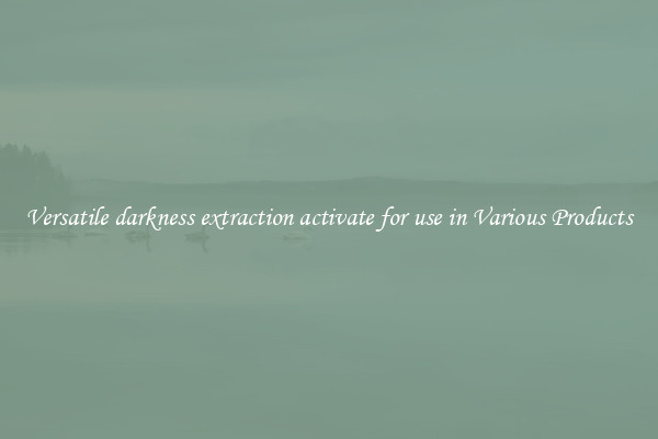Versatile darkness extraction activate for use in Various Products
