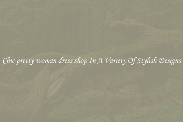 Chic pretty woman dress shop In A Variety Of Stylish Designs