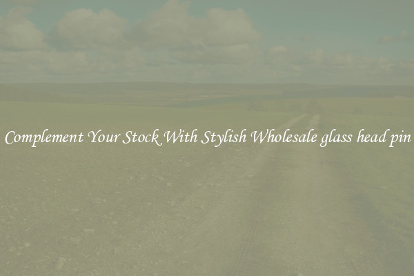 Complement Your Stock With Stylish Wholesale glass head pin