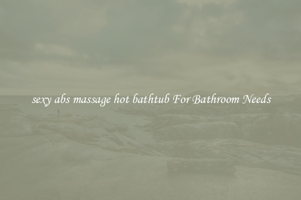 sexy abs massage hot bathtub For Bathroom Needs
