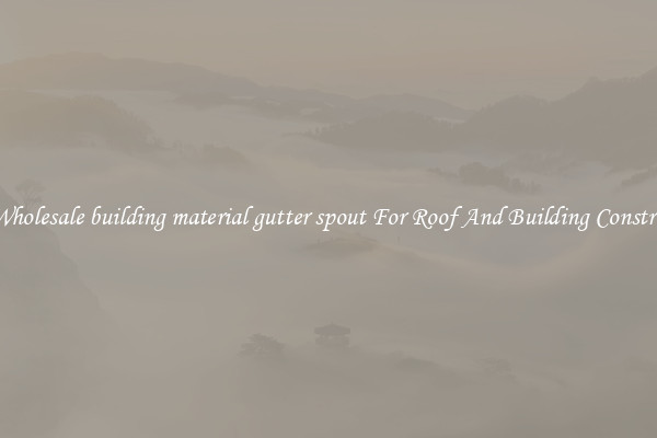 Buy Wholesale building material gutter spout For Roof And Building Construction
