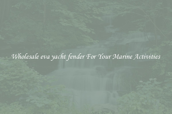 Wholesale eva yacht fender For Your Marine Activities 