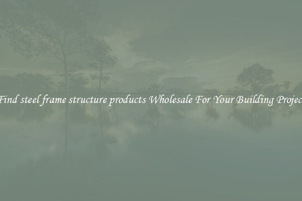 Find steel frame structure products Wholesale For Your Building Project
