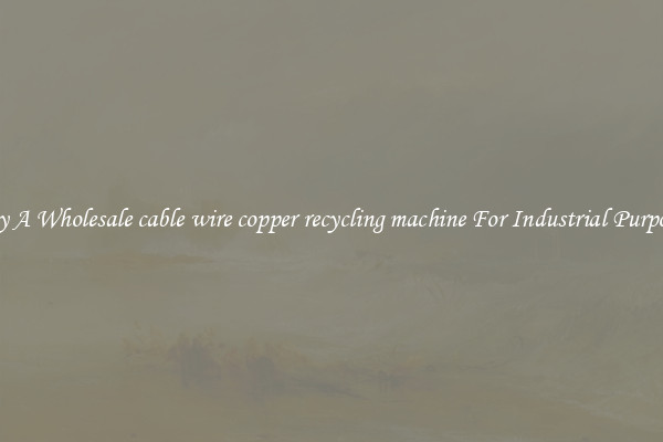 Buy A Wholesale cable wire copper recycling machine For Industrial Purposes