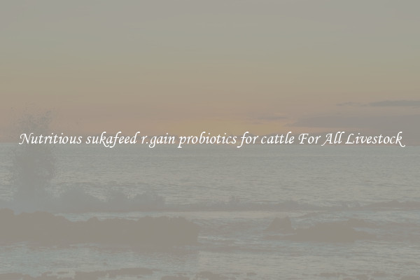 Nutritious sukafeed r.gain probiotics for cattle For All Livestock
