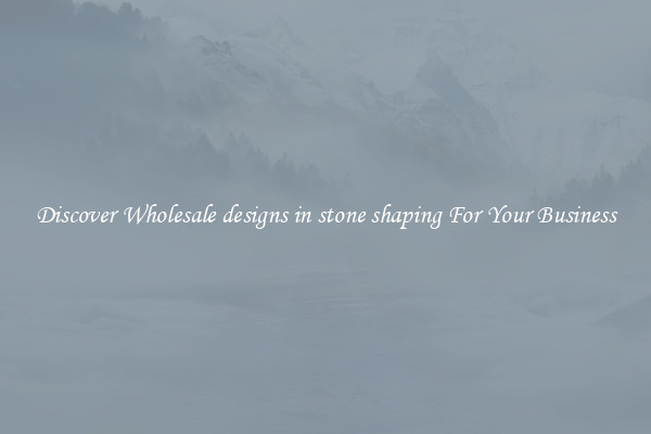 Discover Wholesale designs in stone shaping For Your Business