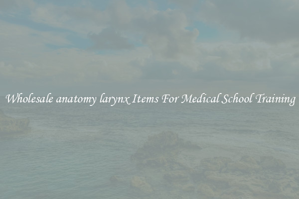 Wholesale anatomy larynx Items For Medical School Training