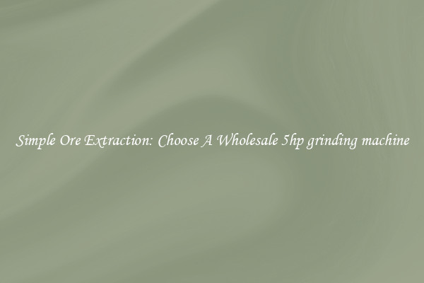 Simple Ore Extraction: Choose A Wholesale 5hp grinding machine