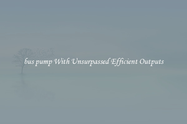 bus pump With Unsurpassed Efficient Outputs