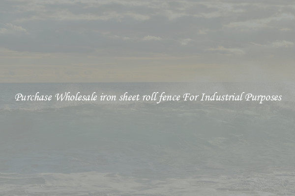 Purchase Wholesale iron sheet roll fence For Industrial Purposes