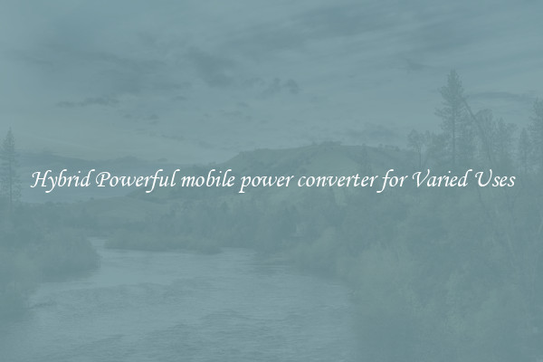 Hybrid Powerful mobile power converter for Varied Uses