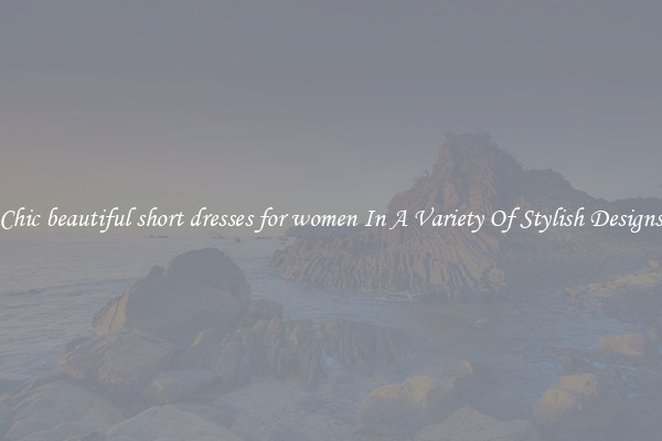 Chic beautiful short dresses for women In A Variety Of Stylish Designs