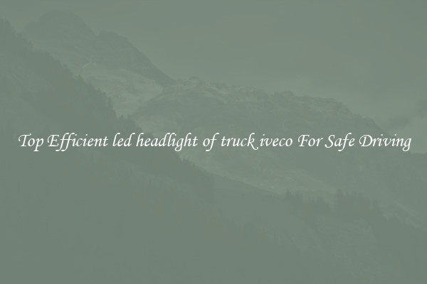 Top Efficient led headlight of truck iveco For Safe Driving