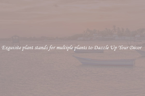 Exquisite plant stands for multiple plants to Dazzle Up Your Décor  