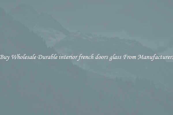 Buy Wholesale Durable interior french doors glass From Manufacturers