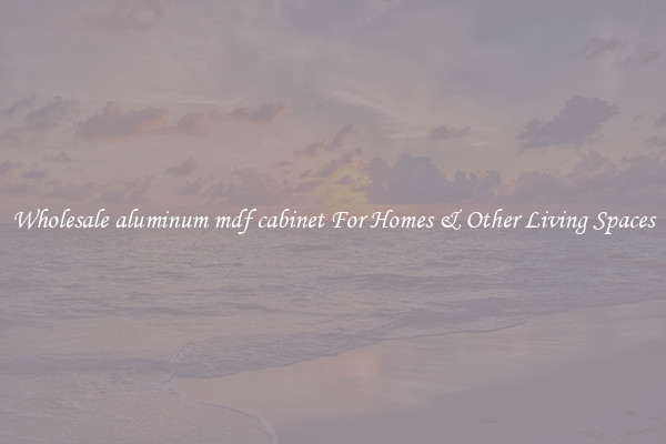 Wholesale aluminum mdf cabinet For Homes & Other Living Spaces